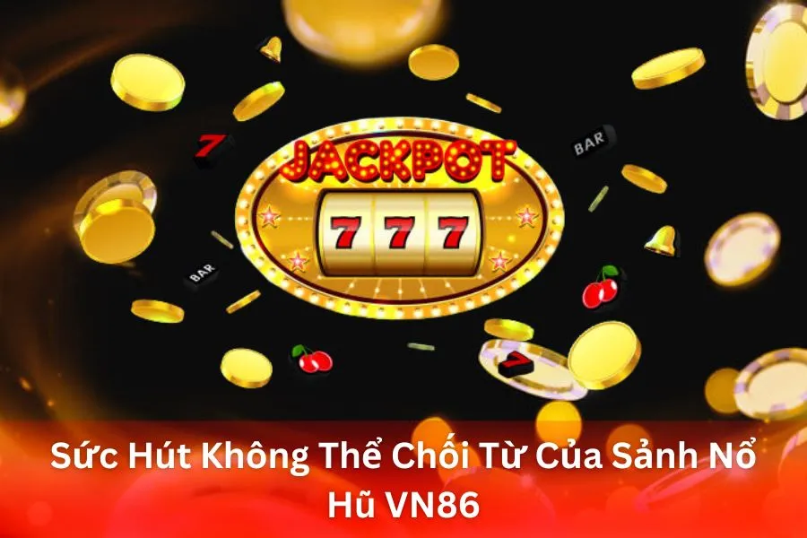 Sức Hút Không Thể Chối Từ Của Sảnh Nổ Hũ VN86
